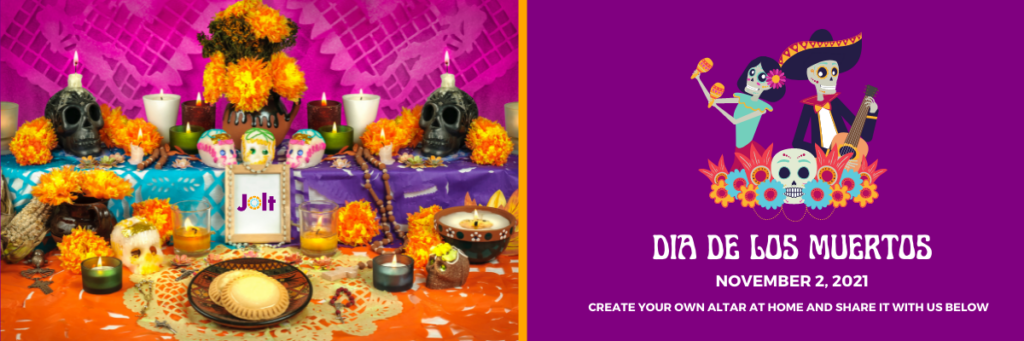 As a community we honor and commemorate our beloved departed in many ways. This year for the first time, JOLT has created a dedicated online space on our website for an Ofrenda/Virtual Alter to share our memories and offerings. Familia, no matter where you are, you are invited to create your own altar at home and share with the JOLT community through our Virtual Altar. Use this form to share a photo of your ofrenda with a brief description. Submissions open Monday, October 18, 2021. Virtual Altar goes live Friday, October 22, 2021. Submissions close November 2, 2021